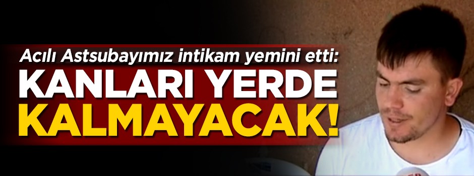 Astsubay Serkan Karakaya, eşi ve bebeği için intikam yemini etti: Kanları yerde kalmayacak