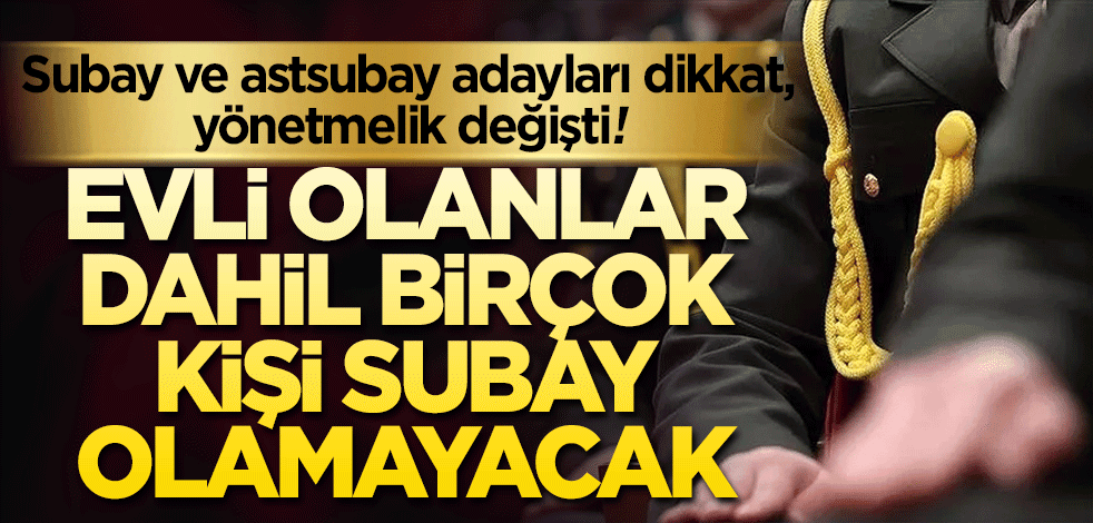 Astsubay ve subay adayları dikkat! Yönetmelik değişti Evli olanlar dahil birçok kişi subay olamayacak