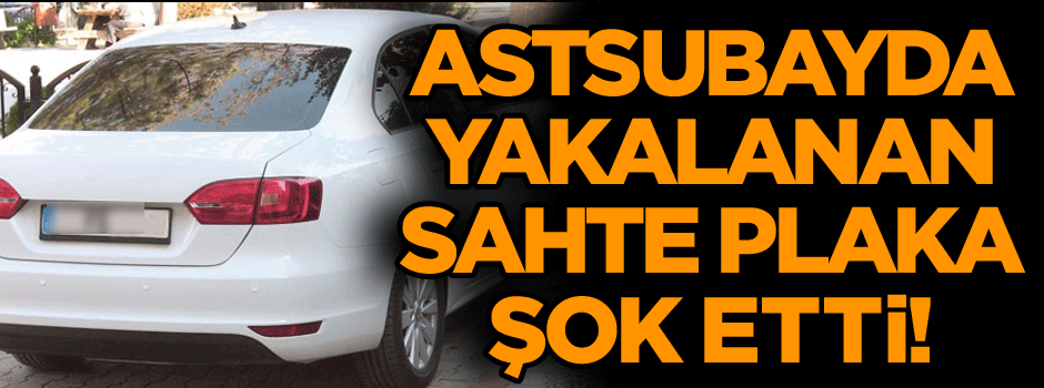 Astsubayda yakalanan sahte plaka şok etti!