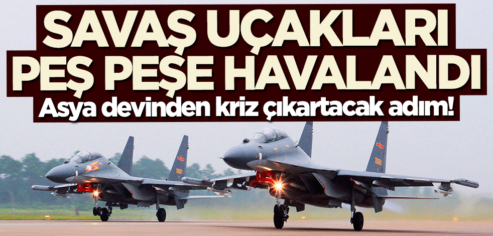 Asya devinden kriz çıkartacak adım! Savaş uçakları peş peşe havalandı