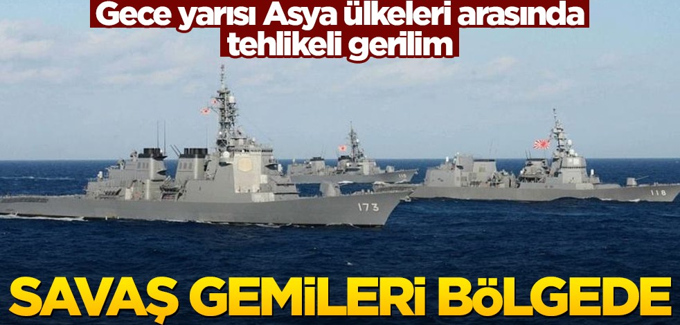 Asya ülkeleri arasında gece yarısı tehlikeli gerilim! Savaş gemileri bölgede
