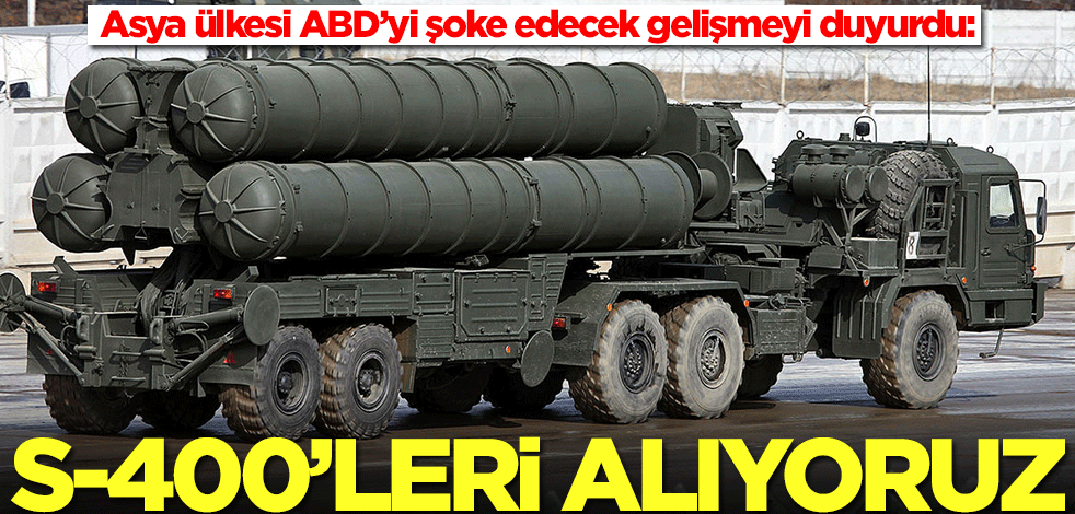 Asya ülkesi ABD’yi şoke edecek gelişmeyi duyurdu: S-400'leri alıyoruz