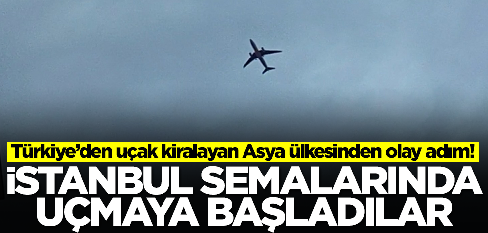 Asya ülkesi Türkiye'den kiraladığı uçaklarla İstanbul semalarında uçmaya başladı! Flaş adım