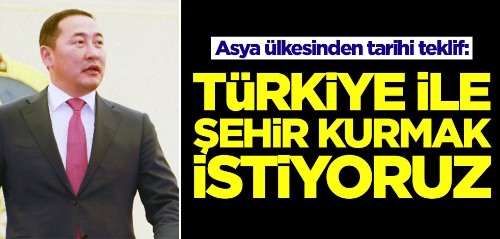Asya ülkesinden tarihi teklif: Türkiye ile şehir kurmak istiyoruz