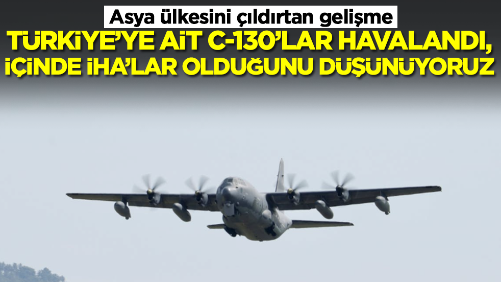 Asya ülkesini çıldırtan gelişme: Türkiye'ye ait C-130'lar havalandı, içlerinde İHA'lar olduğunu düşünüyoruz