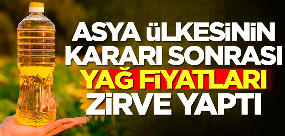 Asya ülkesinin kararı sonrası yağ fiyatları zirve yaptı