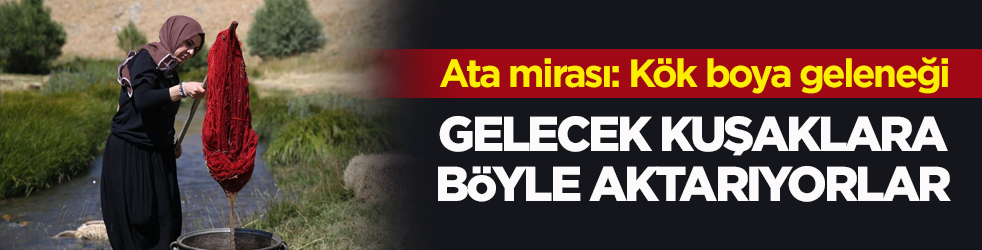 Ata mirası: Kök boya geleneği! Gelecek kuşaklara böyle aktarıyorlar