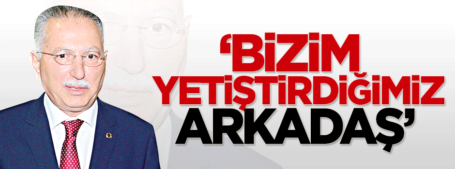 Atalay: Biz yetiştirdik'