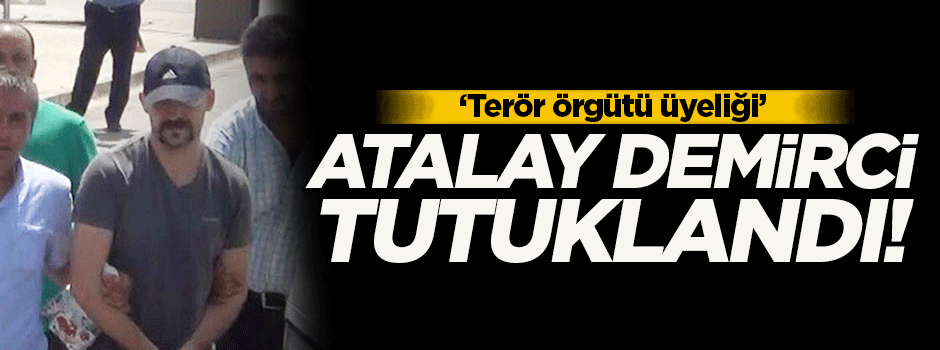 Atalay Demirci tutuklandı!