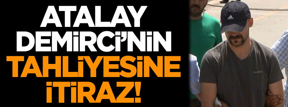 Atalay Demirci'nin tahliyesine itiraz edildi!