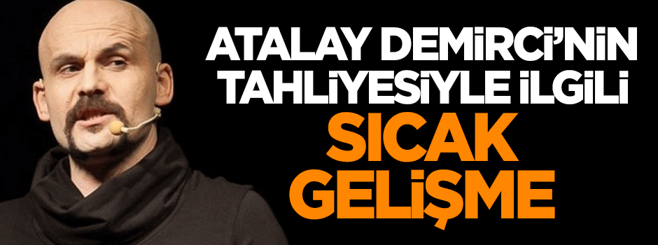 Atalay Demirci'nin tahliyesiyle ilgili sıcak gelişme
