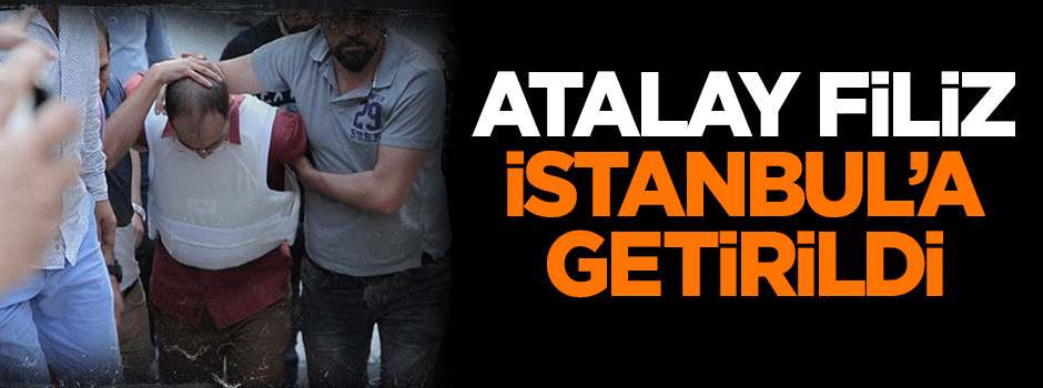 Atalay Filiz İstanbul'a getirildi