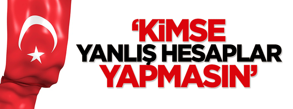 Atalay: Kimse yanlış hesaplar yapmasın
