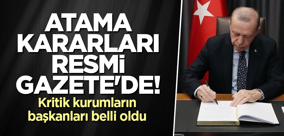 Atama kararları Resmi Gazete'de! Kritik kurumların başkanları belli oldu