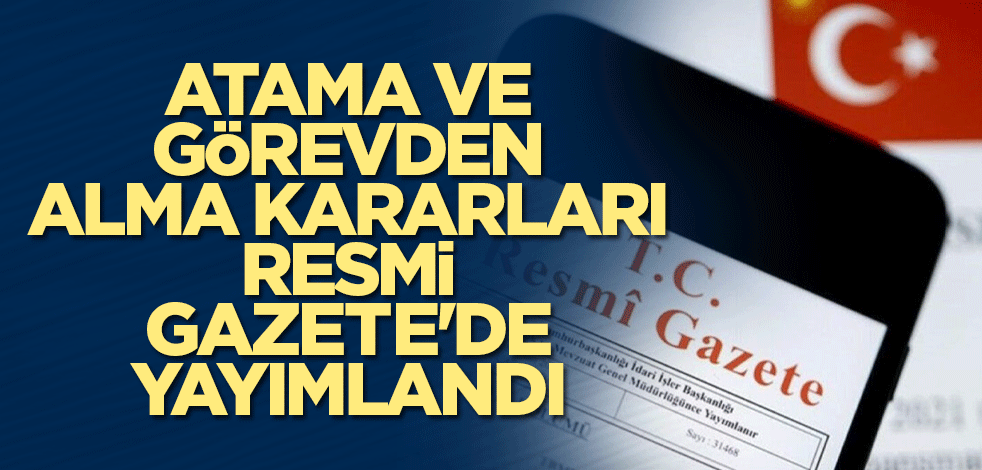 Atama ve görevden alma kararları Resmi Gazete'de yayımlandı