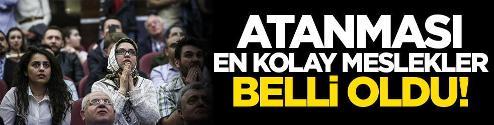Atanması kolay meslekler belli oldu!