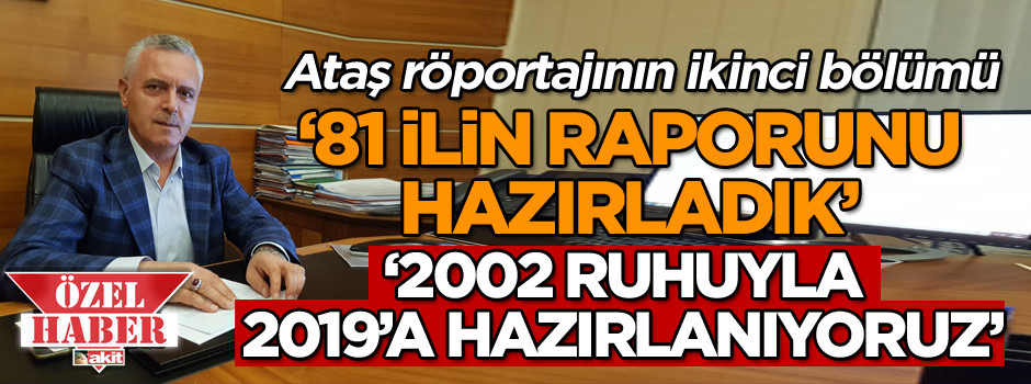 Ataş röportajının ikinci bölümü: 81 ilin raporunu hazırladık