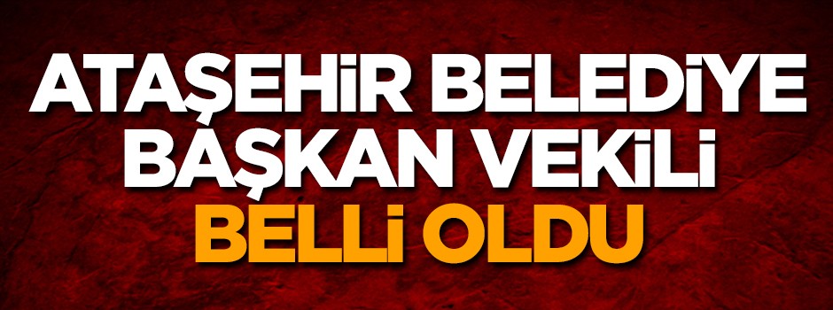 Ataşehir Belediye Başkan Vekili belli oldu
