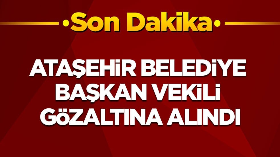 Ataşehir Belediye Başkan Vekili gözaltına alındı
