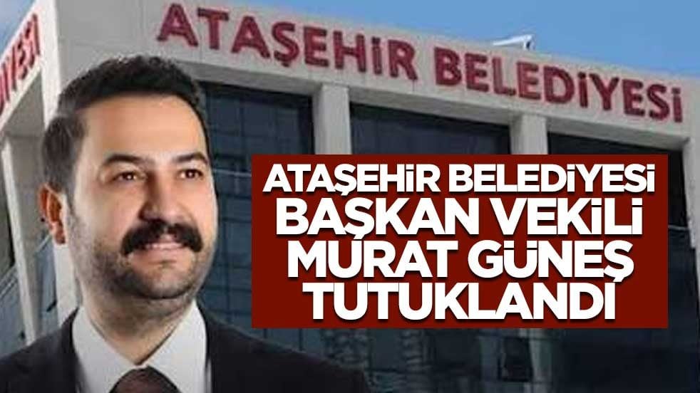 Ataşehir Belediyesi Başkan Vekili Murat Güneş tutuklandı