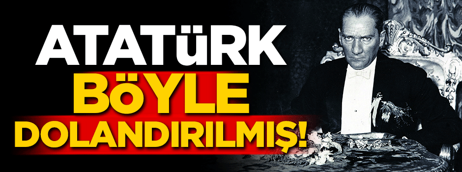 Atatürk böyle dolandırılmış!