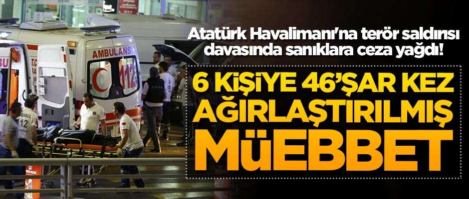 Atatürk Havalimanı'na terör saldırısı davasında ceza yağdı!