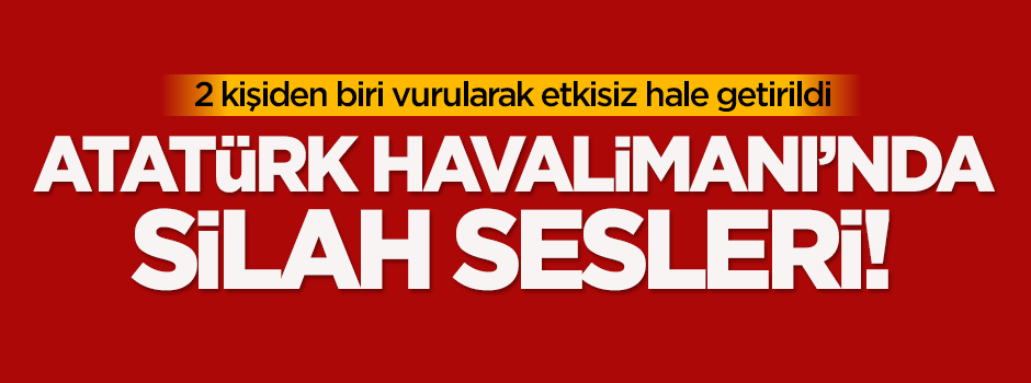 Atatürk Havalimanı'nda silah sesleri!