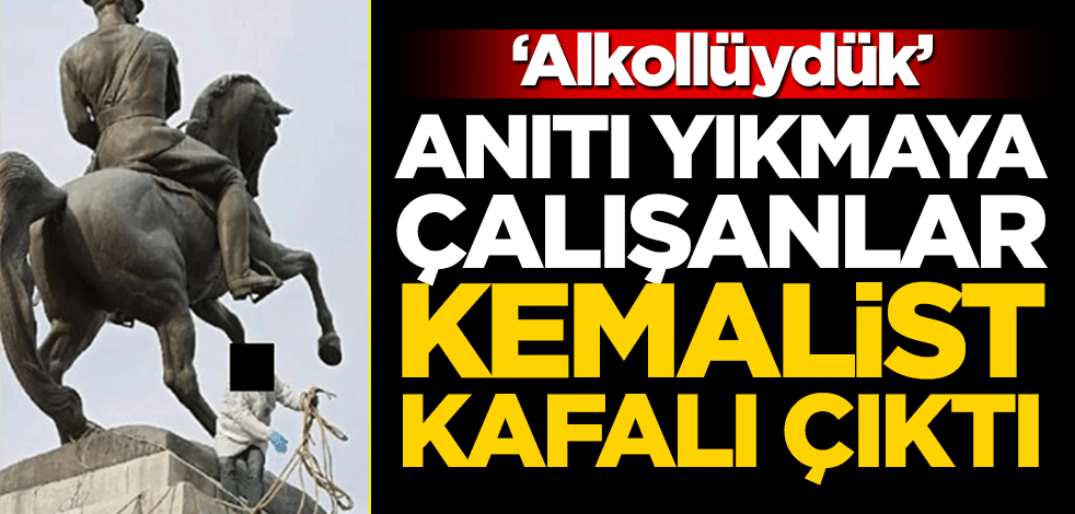Atatürk heykelini yıkmaya çalışanlar kemalist kafalı çıktı! "Alkollüydük"