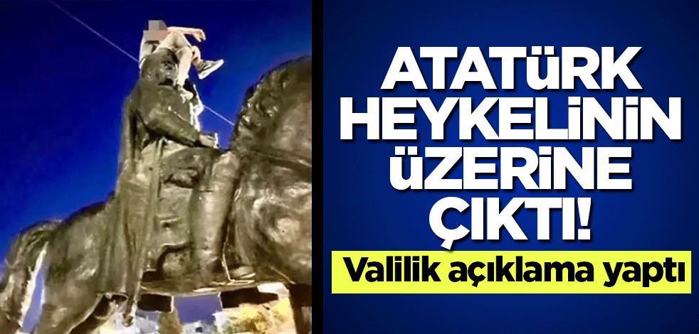 Atatürk heykelinin üzerine çıktı! Valilik açıklama yaptı