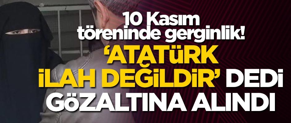 21 yaşındaki E.Ş. "Atatürk ilah değildir" dedi, gözaltına alındı!