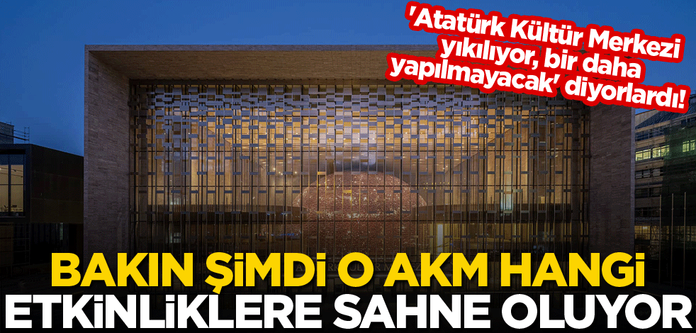 'Atatürk Kültür Merkezi yıkılıyor, bir daha yapılmayacak' diyorlardı! Bakın şimdi o AKM, hangi etkinliklere sahne oluyor