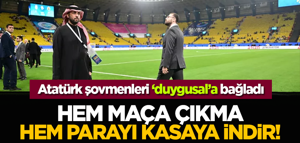 Atatürk şovmenleri ‘duygusal’a bağladı: Hem maça çikma hem parayı kasaya indir!