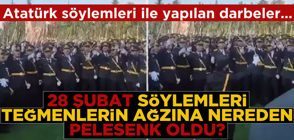 Atatürk söylemleri ile yapılan darbeler… 28 Şubat söylemleri teğmenlerin ağzına nereden pelesenk oldu?
