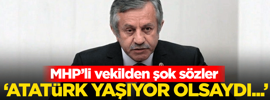 'Atatürk yaşıyor olsaydı, CHP'yi kapatırdı'