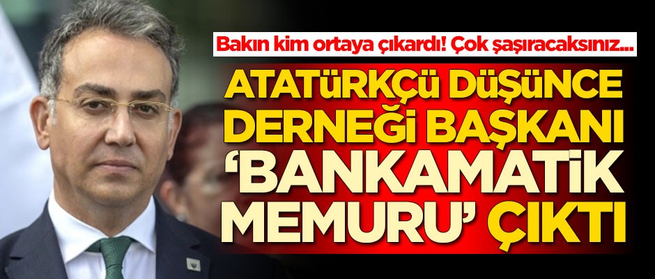 Atatürkçü Düşünce Derneği Başkanı 'Bankamatik Memuru' çıktı! Bakın kim ortaya çıkardı