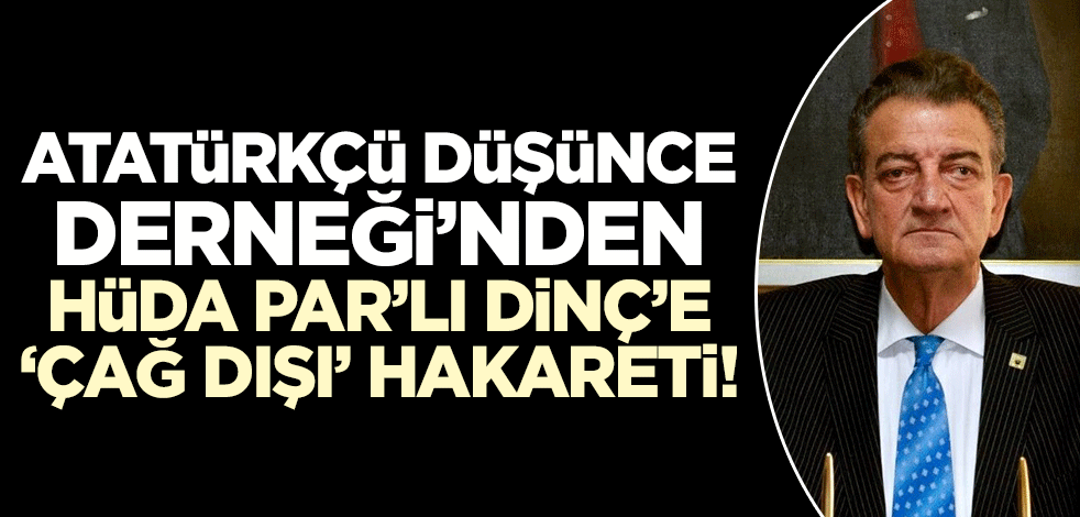 Atatürkçü Düşünce Derneği'nden HÜDA PAR'lı Dinç'e 'çağ dışı' hakareti!