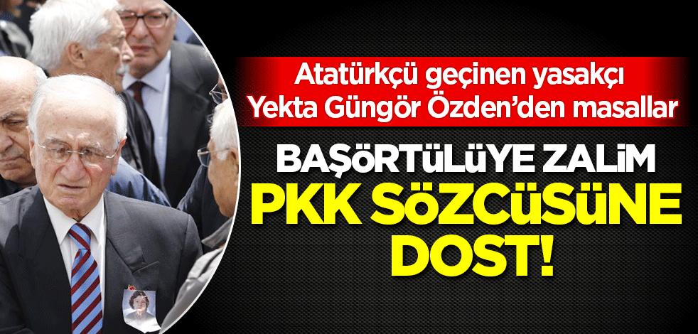 Atatürkçü geçinen Yekta Güngör Özden'den masallar: Başörtülüye zalim, PKK sözcüsüne dost