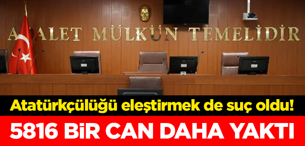 Atatürkçülüğü eleştirmek de suç oldu! 5816 bir can daha yaktı