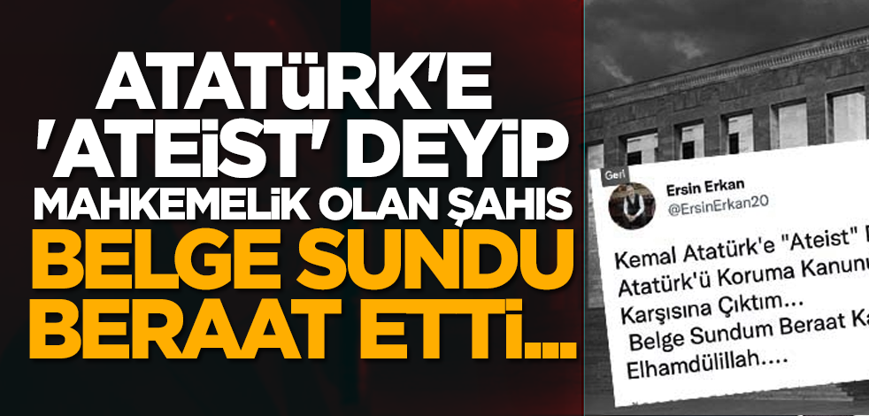 Atatürk'e 'ateist' deyip mahkemelik olan şahıs belge sundu, beraat etti