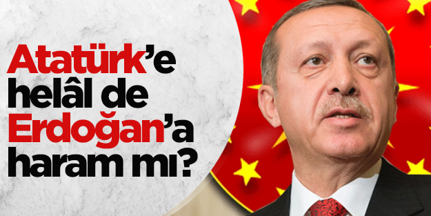 Atatürk’e, İnönü’ye helâl de Tayyip Erdoğan’a haram mı?
