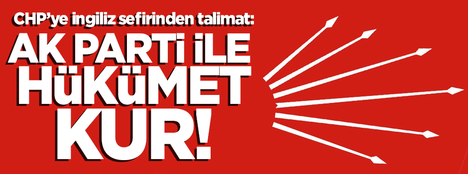 ATATÜRK’ÜN PARTİSİ CHP’YE İNGİLİZ SEFİRİNDEN TALİMAT: AK Parti ile hükümet kur