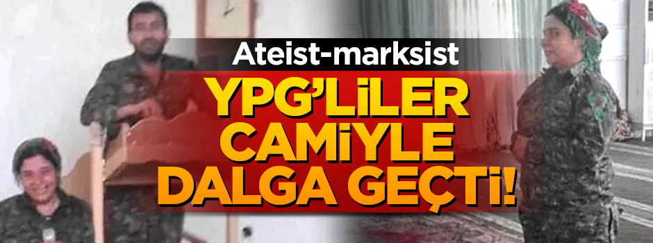 Ateist YPG'li teröristler camilerle dalga geçti