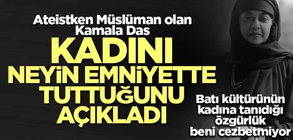 Ateistken Müslüman olan Kamala Das: Kadını emniyette tutan sadece İslamdır