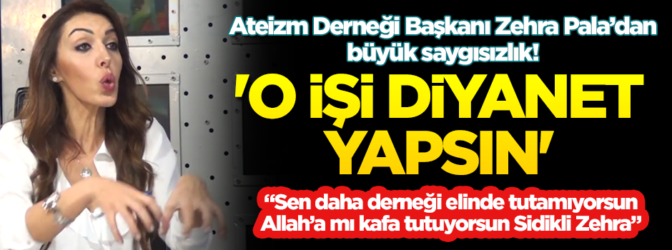 Ateizm Derneği Başkanı Zehra Pala’dan büyük saygısızlık! 'O işi Diyanet yapsın'