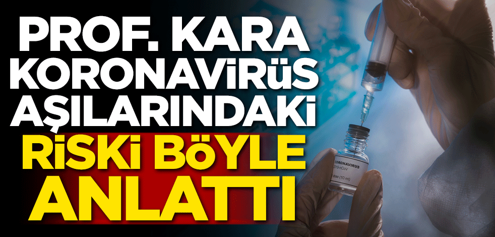 Ateş Kara koronavirüs aşılarının riskini böyle anlattı