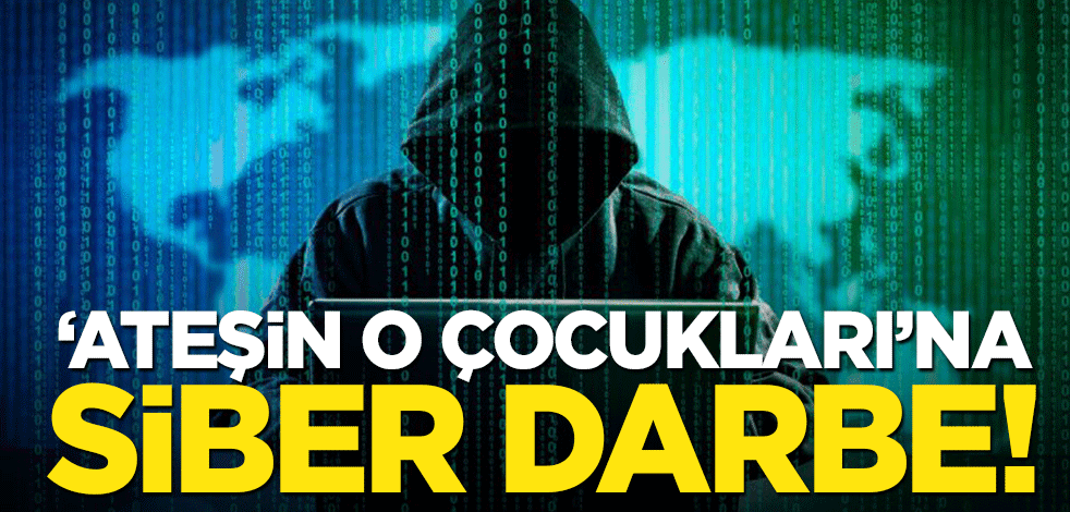"Ateşin o çocukları"na siber darbe!