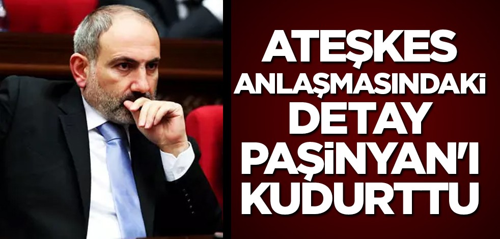 Ateşkes anlaşmasındaki detay Paşinyan'ı kudurttu