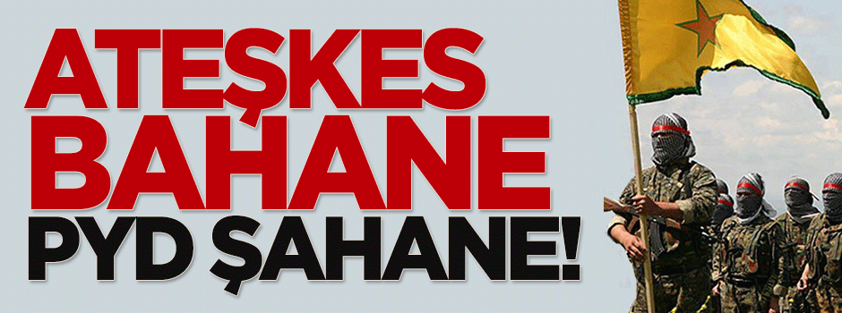 Ateşkes bahane, PYD şahane!