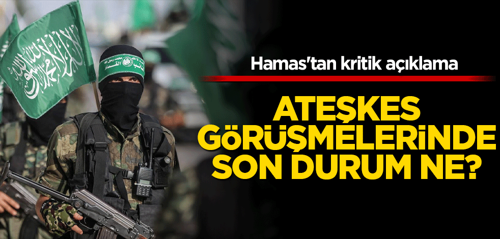 Ateşkes görüşmelerinde son durum ne? Hamas'tan kritik açıklama