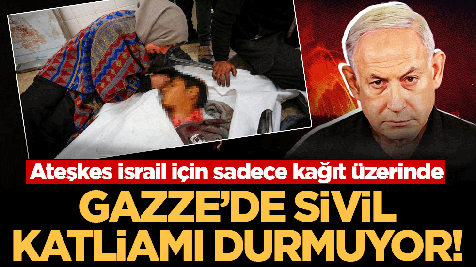 Ateşkes İsrail için sadece kağıt üzerinde: Gazze'de sivil katliamı durmuyor!